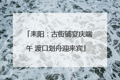 耒阳：古街铺宴庆端午 渡口划舟迎来宾