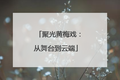 聚光黄梅戏：从舞台到云端