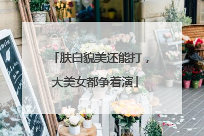 肤白貌美还能打，大美女都争着演