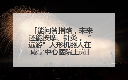 能问答指路，未来还能按摩、针灸，“远游”人形机器人在咸宁中心医院上岗