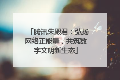 腾讯朱殿君：弘扬网络正能量，共筑数字文明新生态