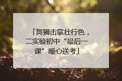 舞狮击掌壮行色，二实验初中“最后一课”暖心送考