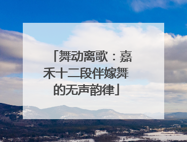 舞动离歌：嘉禾十二段伴嫁舞的无声韵律
