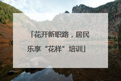 花开新职路，居民乐享“花样”培训