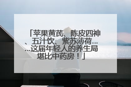 苹果黄芪、陈皮四神、五汁饮、紫苏薄荷……这届年轻人的养生局堪比中药房！