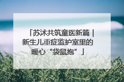 苏沭共筑童医新篇｜新生儿重症监护室里的暖心“袋鼠抱”
