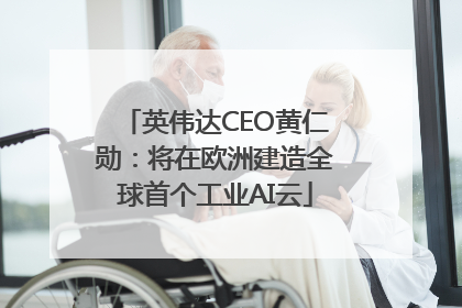 英伟达CEO黄仁勋：将在欧洲建造全球首个工业AI云