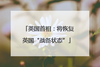 英国首相：将恢复英国“战备状态”