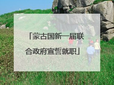 蒙古国新一届联合政府宣誓就职