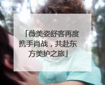 薇美姿舒客再度携手肖战，共赴东方美护之旅