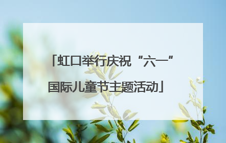 虹口举行庆祝“六一”国际儿童节主题活动