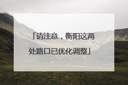 请注意，衡阳这两处路口已优化调整