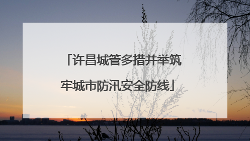 许昌城管多措并举筑牢城市防汛安全防线