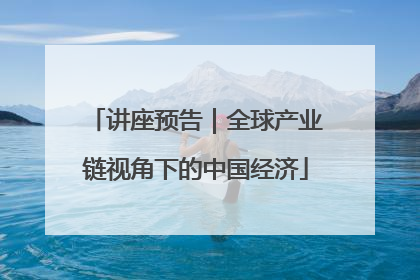 讲座预告｜全球产业链视角下的中国经济