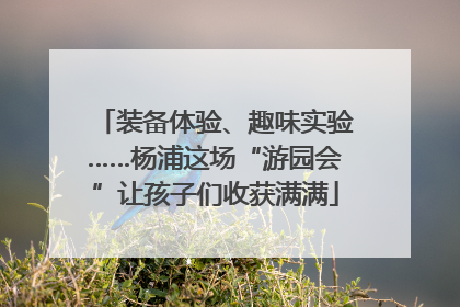 装备体验、趣味实验……杨浦这场“游园会”让孩子们收获满满