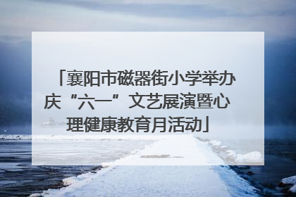 襄阳市磁器街小学举办庆“六一”文艺展演暨心理健康教育月活动