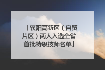 襄阳高新区（自贸片区）两人入选全省首批特级技师名单