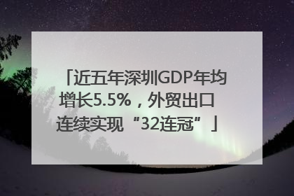 近五年深圳GDP年均增长5.5%，外贸出口连续实现“32连冠”