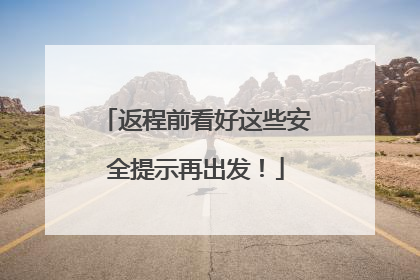 返程前看好这些安全提示再出发！