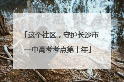 这个社区，守护长沙市一中高考考点第十年