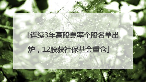 连续3年高股息率个股名单出炉，12股获社保基金重仓