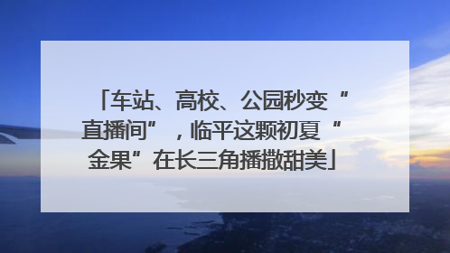 车站、高校、公园秒变“直播间”，临平这颗初夏“金果”在长三角播撒甜美