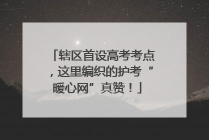 辖区首设高考考点，这里编织的护考“暖心网”真赞！