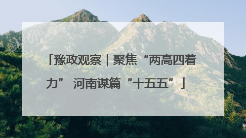 豫政观察｜聚焦“两高四着力” 河南谋篇“十五五”