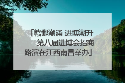 赣鄱潮涌 进博潮升——第八届进博会招商路演在江西南昌举办