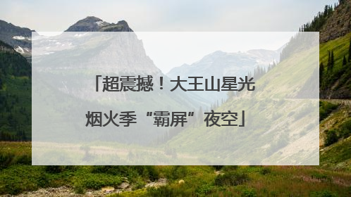 超震撼！大王山星光烟火季“霸屏”夜空