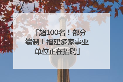 超100名！部分编制！福建多家事业单位正在招聘