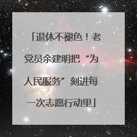 退休不褪色！老党员余建明把“为人民服务”刻进每一次志愿行动里
