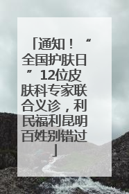 通知！“全国护肤日”12位皮肤科专家联合义诊，利民福利昆明百姓别错过