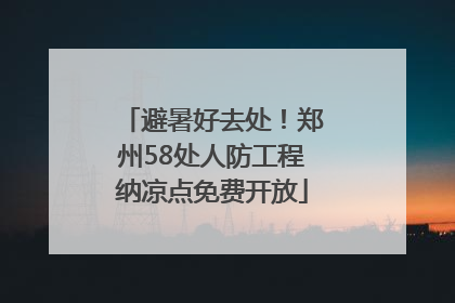 避暑好去处！郑州58处人防工程纳凉点免费开放
