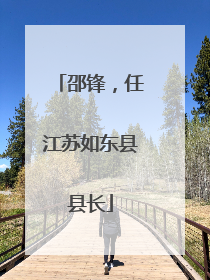 邵锋，任江苏如东县县长