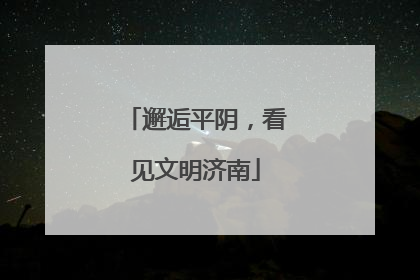 邂逅平阴，看见文明济南