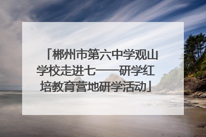 郴州市第六中学观山学校走进七一一研学红培教育营地研学活动