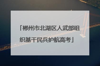 郴州市北湖区人武部组织基干民兵护航高考