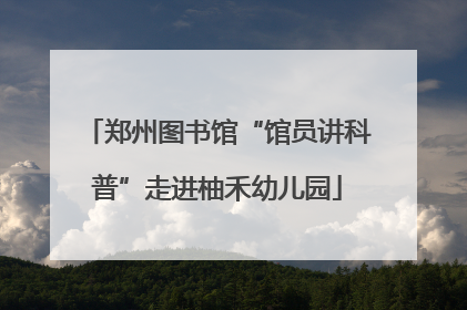 郑州图书馆“馆员讲科普”走进柚禾幼儿园