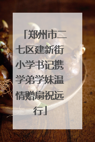 郑州市二七区建新街小学书记携学弟学妹温情赠扇祝远行