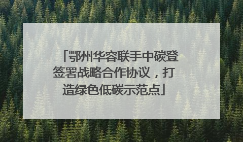鄂州华容联手中碳登签署战略合作协议，打造绿色低碳示范点