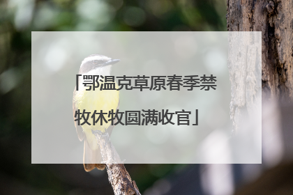 鄂温克草原春季禁牧休牧圆满收官