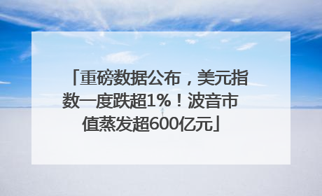 重磅数据公布，美元指数一度跌超1%！波音市值蒸发超600亿元