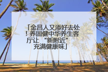 金昌人又添好去处！养固健中华养生客厅让 “新附近” 充满健康味