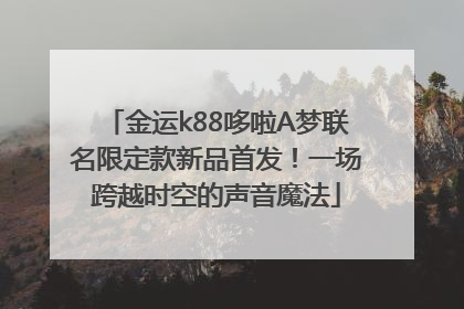 金运k88哆啦A梦联名限定款新品首发！一场跨越时空的声音魔法