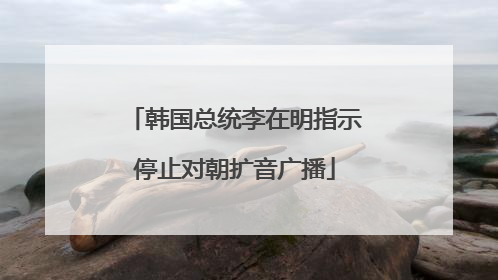 韩国总统李在明指示停止对朝扩音广播