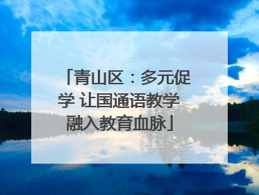 青山区：多元促学 让国通语教学融入教育血脉