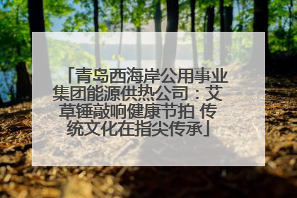 青岛西海岸公用事业集团能源供热公司：艾草锤敲响健康节拍 传统文化在指尖传承