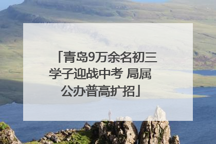 青岛9万余名初三学子迎战中考 局属公办普高扩招