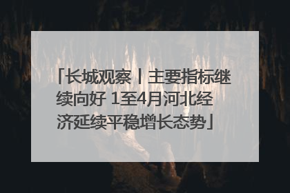 长城观察丨主要指标继续向好 1至4月河北经济延续平稳增长态势